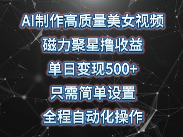 AI制作高质量美女视频，磁力聚星撸收益，单日变现500+，只需简单设置，全程自动化操作【揭秘】|小鸡网赚博客
