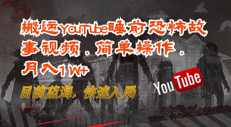 搬运YouTube睡前恐怖故事视频，简单操作，月入1W+，目前蓝海，快速入局【揭秘】|小鸡网赚博客