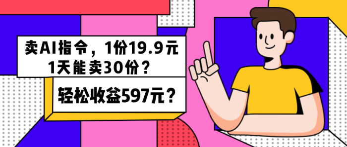 卖AI指令，1份19.9元，1天能卖30份？轻松收益597元？|小鸡网赚博客