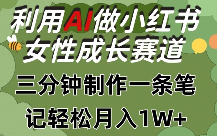 利用Ai做小红书女性成长赛道，三分钟制作一条笔记，轻松月入1w+【揭秘】|小鸡网赚博客