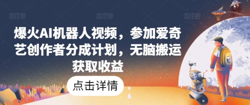 爆火AI机器人视频，参加爱奇艺创作者分成计划，无脑搬运获取收益【揭秘】|小鸡网赚博客