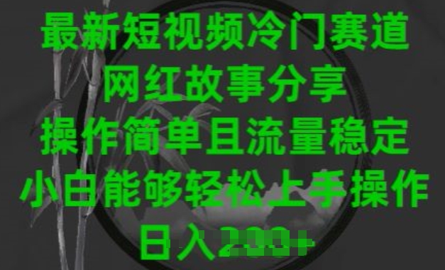 最新短视频冷门赛道，网红故事分享，操作简单且流量稳定，小白能够轻松上手操作【揭秘】|小鸡网赚博客
