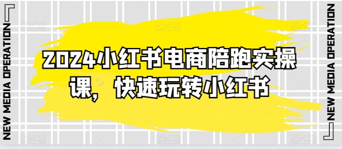 2024小红书电商陪跑实操课，快速玩转小红书，超过20节精细化课程|小鸡网赚博客