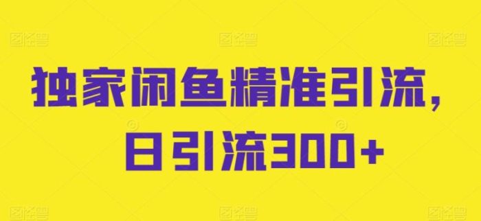 独家闲鱼精准引流，日引流300+【揭秘】|小鸡网赚博客
