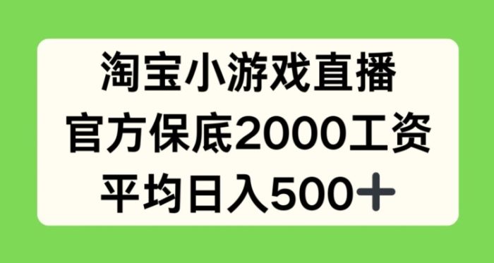 淘宝小游戏直播，官方保底2000工资，平均日入500+【揭秘】|小鸡网赚博客