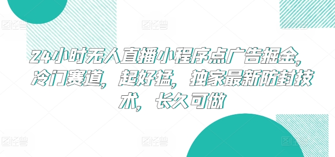 24小时无人直播小程序点广告掘金，冷门赛道，起好猛，独家最新防封技术，长久可做【揭秘】|小鸡网赚博客