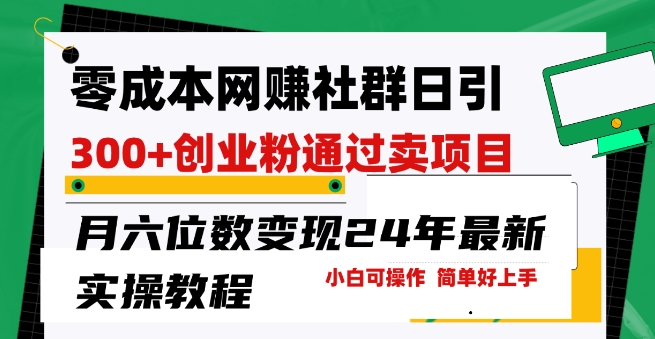 零成本网创群日引300+创业粉，卖项目月六位数变现，门槛低好上手，24年最新实操教程【揭秘】|小鸡网赚博客