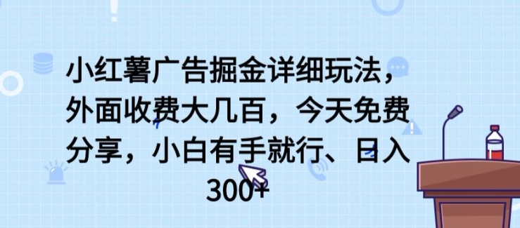 小红薯广告掘金详细玩法，外面收费大几百，小白有手就行，日入300+【揭秘】|小鸡网赚博客