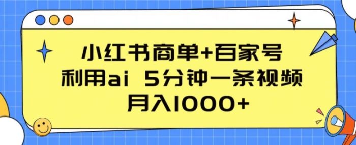 小红书商单+百家号,利用ai 5分钟一条视频,月入1000+【揭秘】|小鸡网赚博客