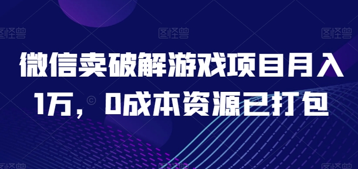 微信卖破解游戏项目月入1万，0成本资源已打包【揭秘】|小鸡网赚博客