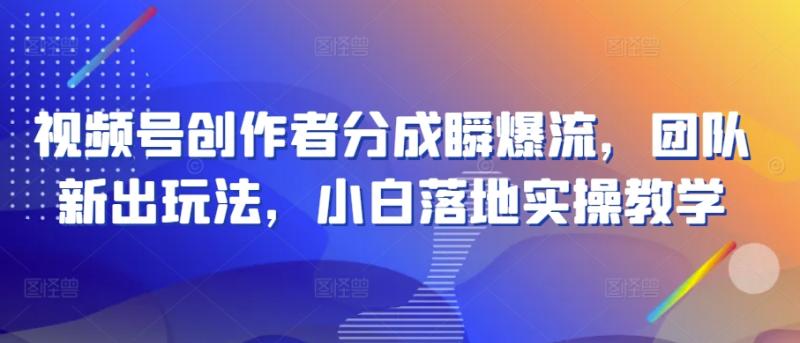 视频号创作者分成瞬爆流，团队新出玩法，小白落地实操教学【揭秘】|小鸡网赚博客