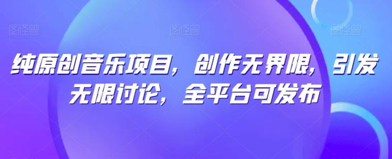纯原创音乐项目，创作无界限，引发无限讨论，全平台可发布【揭秘】|小鸡网赚博客