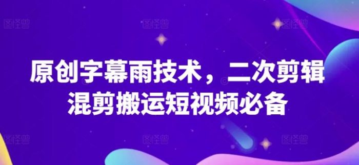 原创字幕雨技术，二次剪辑混剪搬运短视频必备【揭秘】|小鸡网赚博客