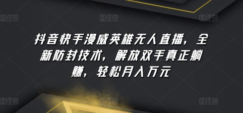 抖音快手漫威英雄无人直播，全新防封技术，解放双手真正躺赚，轻松月入万元【揭秘】|小鸡网赚博客