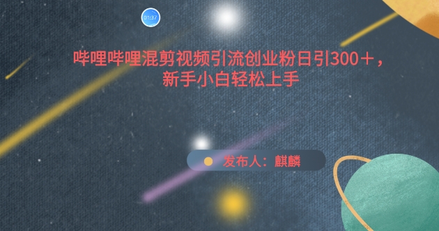 哔哩哔哩混剪视频引流创业粉日引300+，新手小白轻松上手【揭秘】|小鸡网赚博客