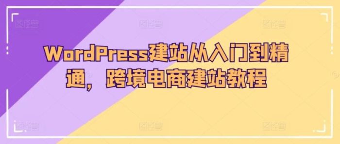 WordPress建站从入门到精通，跨境电商建站教程|小鸡网赚博客