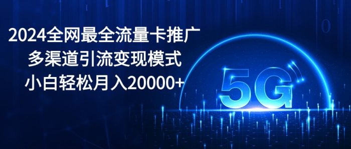 (10608期)2024全网最全流量卡推广多渠道引流变现模式,小白轻松月入20000+|小鸡网赚博客