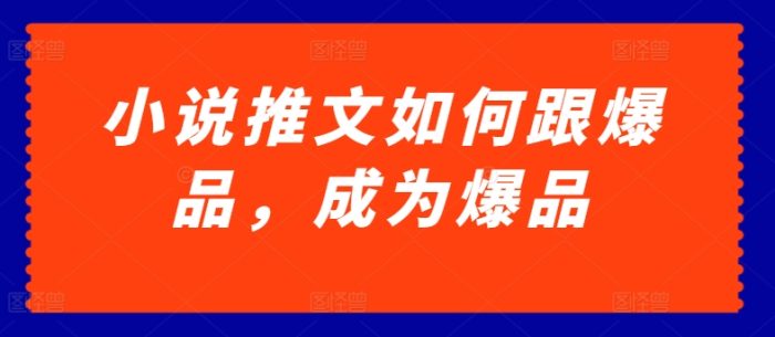 小说推文如何跟爆品,成为爆品|小鸡网赚博客