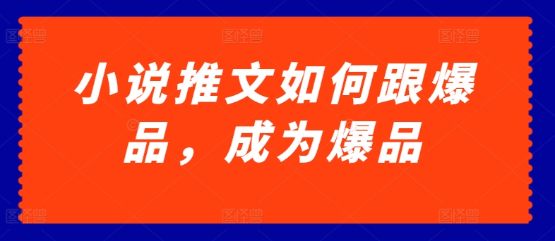 小说推文如何跟爆品，成为爆品|小鸡网赚博客