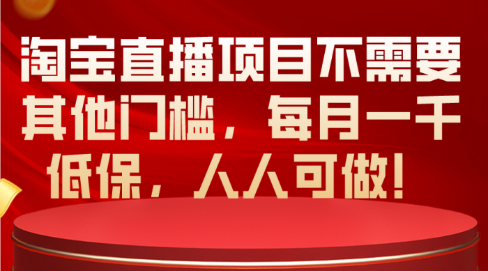 （10614期）淘宝直播项目不需要其他门槛，每月一千低保，人人可做！|小鸡网赚博客