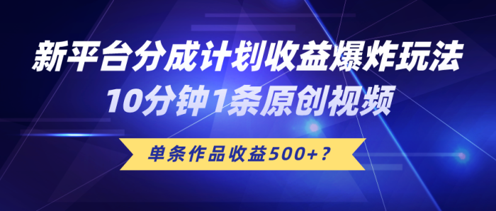 新平台分成计划收益爆炸玩法，10分钟1条原创视频，单条作品收益500+？|小鸡网赚博客