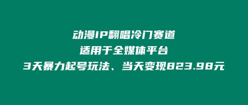 动漫IP翻唱冷门赛道、适用于全媒体平台、3天暴力起号玩法、当天变现823.98元|小鸡网赚博客