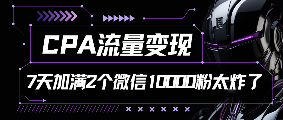 CPA流量变现，7天加满两个微信10000粉|小鸡网赚博客