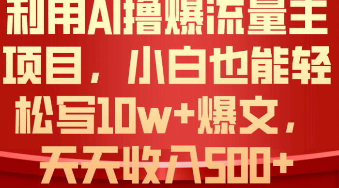 （10646期）利用 AI撸爆流量主收益，小白也能轻松写10W+爆款文章，轻松日入500+|小鸡网赚博客