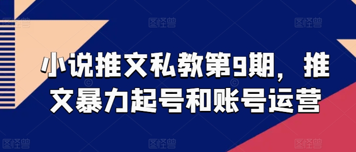 小说推文私教第9期，推文暴力起号和账号运营|小鸡网赚博客