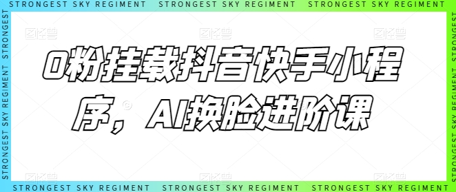 0粉挂载抖音快手小程序，AI换脸进阶课|小鸡网赚博客