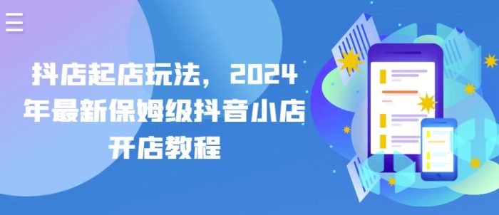 抖店起店玩法,2024年最新保姆级抖音小店开店教程|小鸡网赚博客