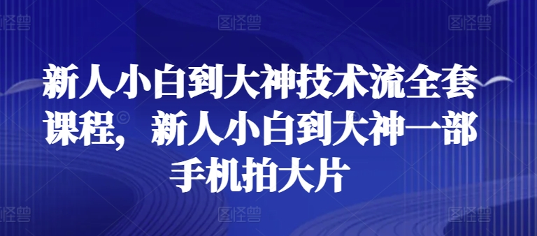 新人小白到大神技术流全套课程，新人小白到大神一部手机拍大片|小鸡网赚博客