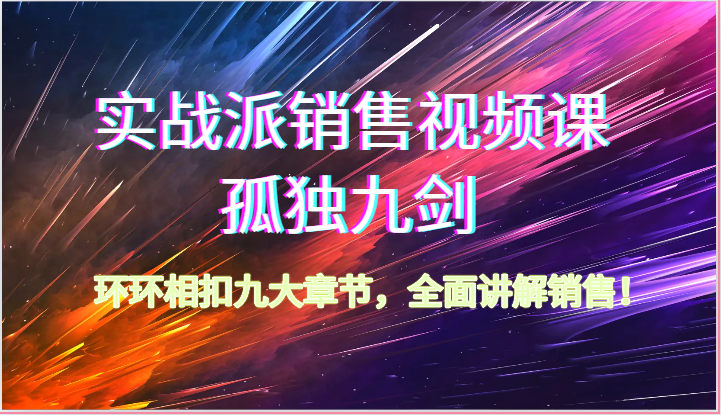 实战派销售视频课-孤独九剑，环环相扣九大章节，全面讲解销售（62节）|小鸡网赚博客
