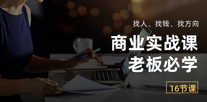 商业实战课【老板必学】：找人、找钱、找方向（16节课）|小鸡网赚博客
