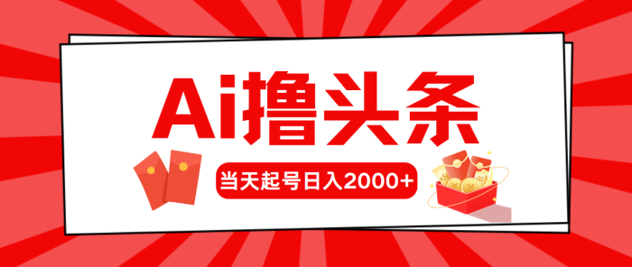 （10736期）AI撸头条，当天起号，第二天见收益，日入2000+|小鸡网赚博客