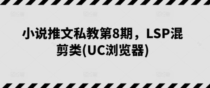 小说推文私教第8期,LSP混剪类(UC浏览器)|小鸡网赚博客