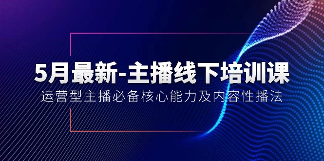 （10744期）5月最新-主播线下培训课【40期】：运营型主播必备核心能力及内容性播法|小鸡网赚博客