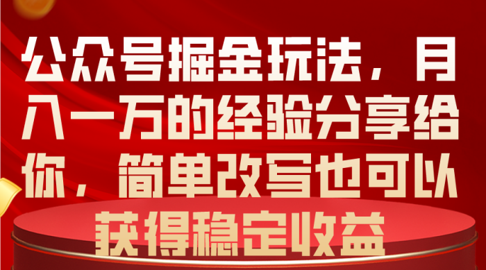 （10753期）公众号掘金玩法，月入一万的经验分享给你，简单改写也可以获得稳定收益|小鸡网赚博客