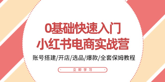（10757期）0基础快速入门-小红书电商实战营：账号搭建/开店/选品/爆款/全套保姆教程|小鸡网赚博客