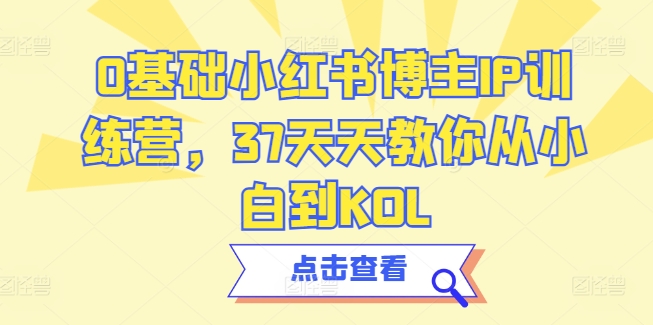 0基础小红书博主IP训练营，37天天教你从小白到KOL|小鸡网赚博客