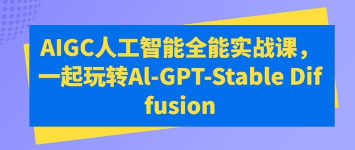 AIGC人工智能全能实战课,一起玩转Al-GPT-Stable Diffusion|小鸡网赚博客
