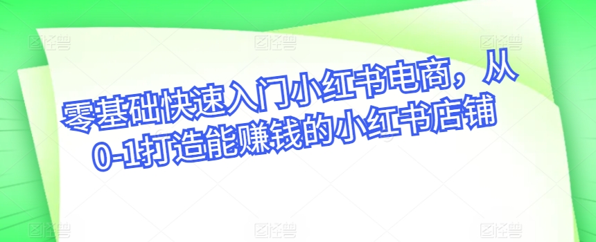 零基础快速入门小红书电商，从0-1打造能赚钱的小红书店铺|小鸡网赚博客