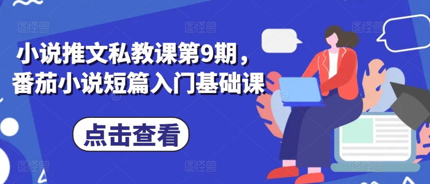 小说推文私教课第9期，番茄小说短篇入门基础课|小鸡网赚博客