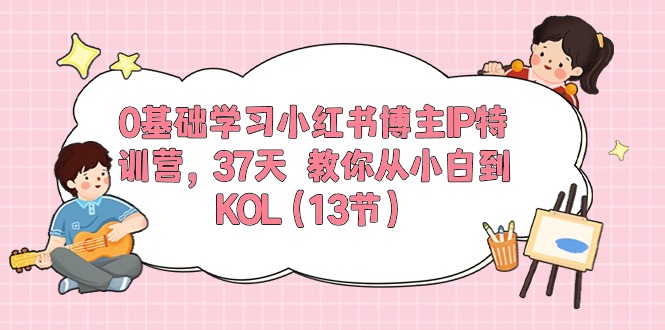 （10764期）0基础学习小红书博主IP特训营，37天 教你从小白到KOL（13节）|小鸡网赚博客