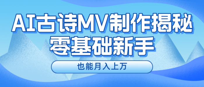（10784期）新手必看，利用AI制作古诗MV，快速实现月入上万|小鸡网赚博客