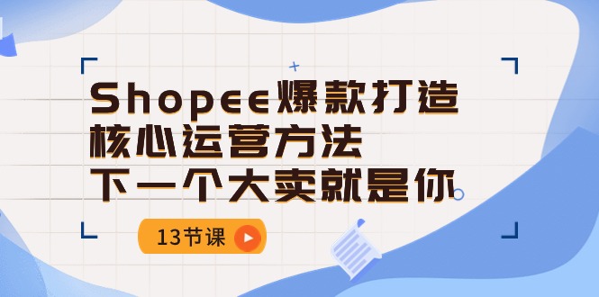 Shopee爆款打造核心运营方法，下一个大卖就是你（13节课）|小鸡网赚博客