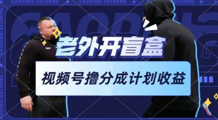 老外开盲盒视频，撸视频号分成计划收益，每天只需一小时，新手小白轻松上手|小鸡网赚博客