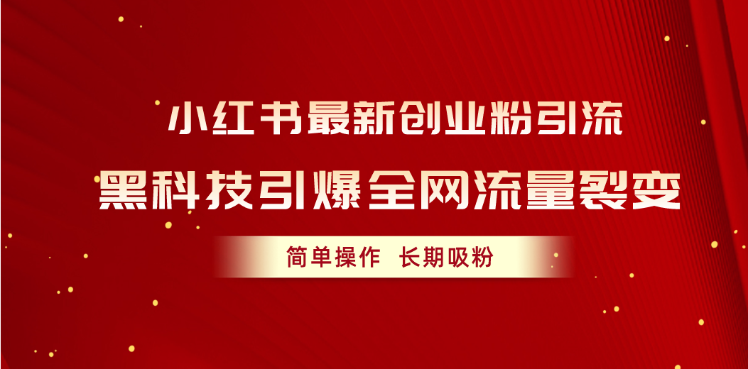 （10789期）小红书最新创业粉引流，黑科技引爆全网流量裂变，简单操作长期吸粉|小鸡网赚博客