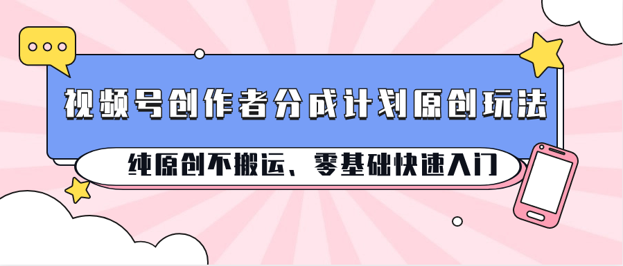 视频号创作者分成计划原创玩法；纯原创不搬运、零基础快速入门|小鸡网赚博客