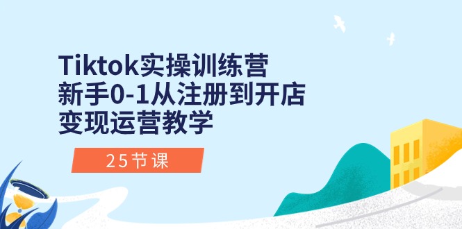 （10840期）Tiktok实操训练营：新手0-1从注册到开店变现运营教学（25节课）|小鸡网赚博客